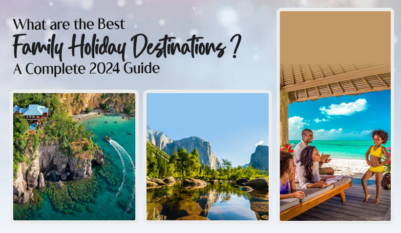 What are the Best Family Holiday Destinations: A Complete 2024 Guide