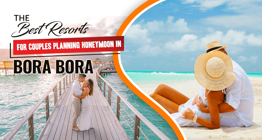 The Best Resorts for Couples Planning Honeymoon in Bora Bora